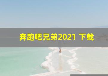 奔跑吧兄弟2021 下载